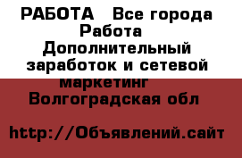РАБОТА - Все города Работа » Дополнительный заработок и сетевой маркетинг   . Волгоградская обл.